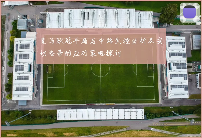 皇马欧冠平局后中路失控分析及安切洛蒂的应对策略探讨