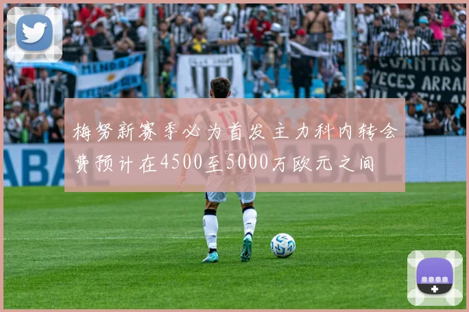 梅努新赛季必为首发主力科内转会费预计在4500至5000万欧元之间