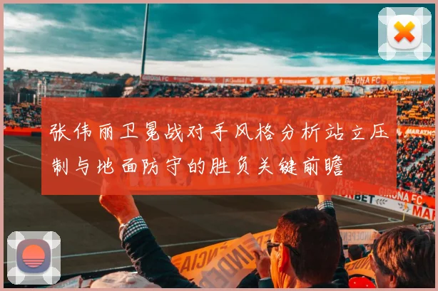 张伟丽卫冕战对手风格分析站立压制与地面防守的胜负关键前瞻