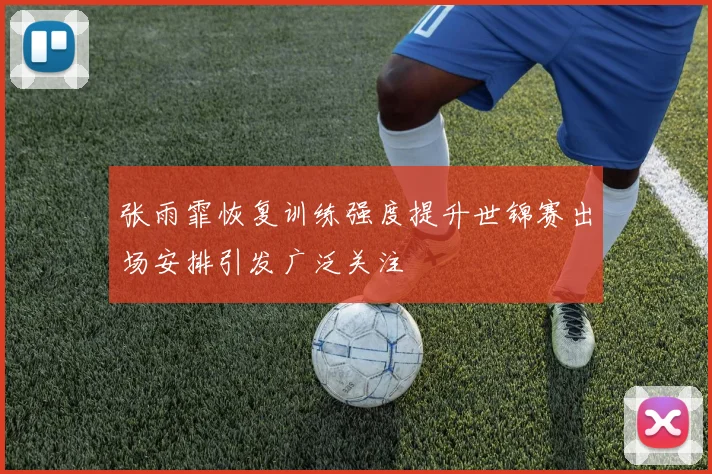 张雨霏恢复训练强度提升世锦赛出场安排引发广泛关注