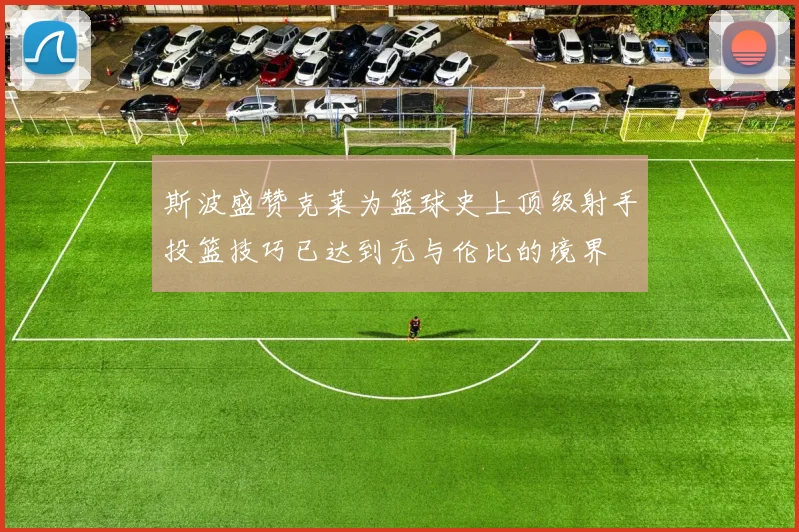 斯波盛赞克莱为篮球史上顶级射手投篮技巧已达到无与伦比的境界